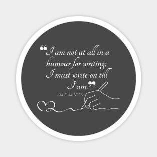 Jane Austen quote in white - I am not at all in a humour for writing; I must write on till I am. Magnet